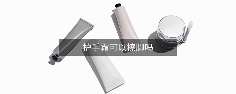 護(hù)手霜可以擦腳嗎 護(hù)手霜可以擦腳嗎