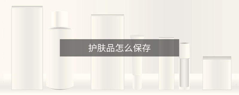 護(hù)膚品怎么保存