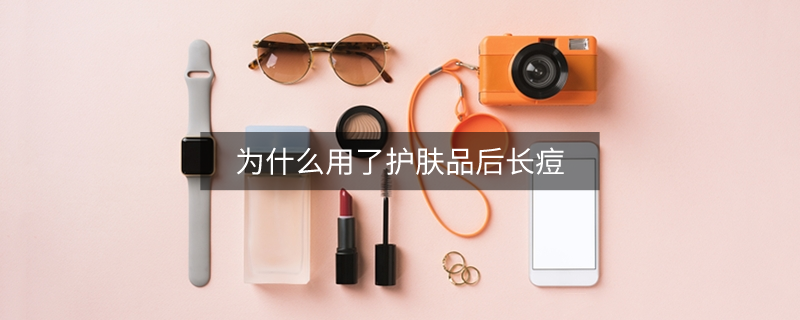 為什么用了護(hù)膚品后長(zhǎng)痘
