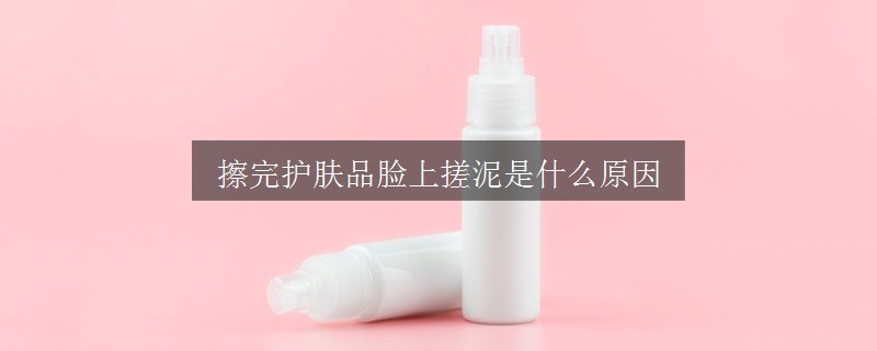 擦完護膚品臉上搓泥是什么原因
