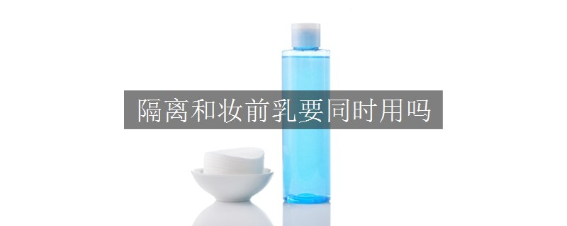 隔離和妝前乳要同時(shí)用嗎