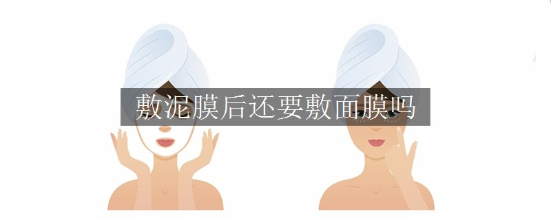敷泥膜后還要敷面膜嗎