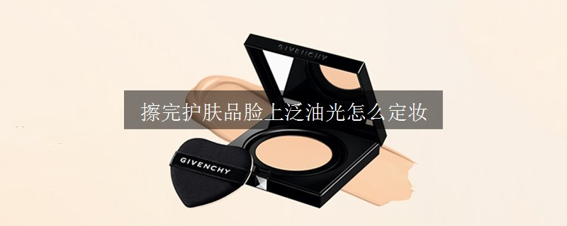 擦完護(hù)膚品臉上泛油光怎么定妝