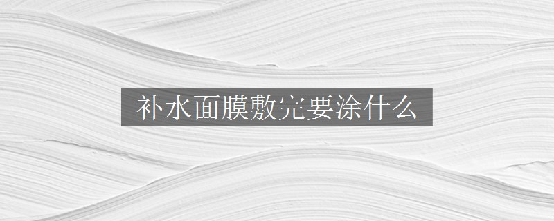補(bǔ)水面膜敷完要涂什么