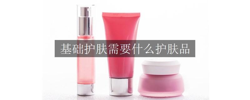 基礎護膚需要什么護膚品