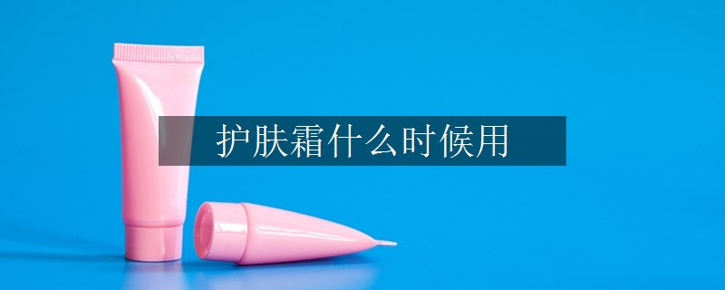 護(hù)膚霜什么時(shí)候用