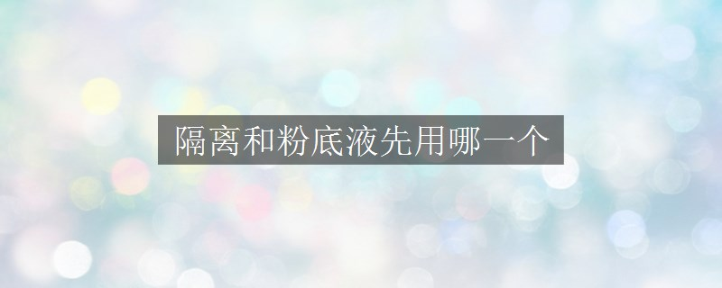 隔離和粉底液先用哪一個