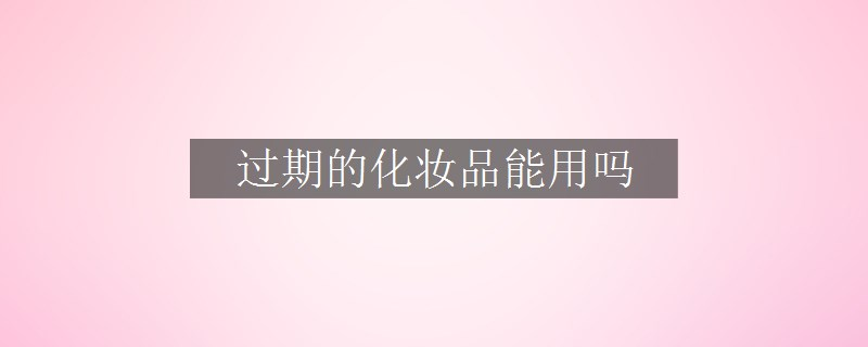 過期的化妝品能用嗎