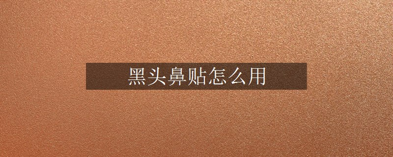 黑頭鼻貼怎么用