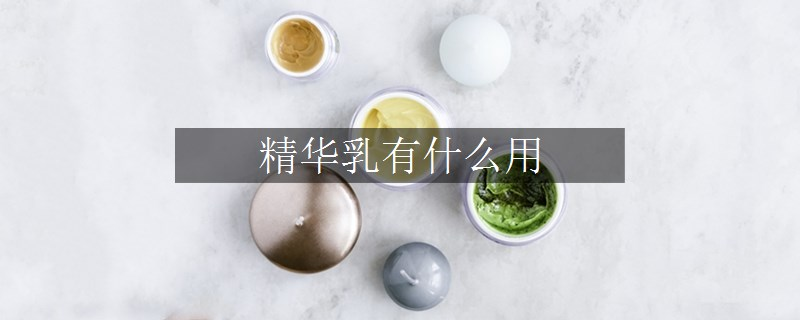 精華乳有什么用