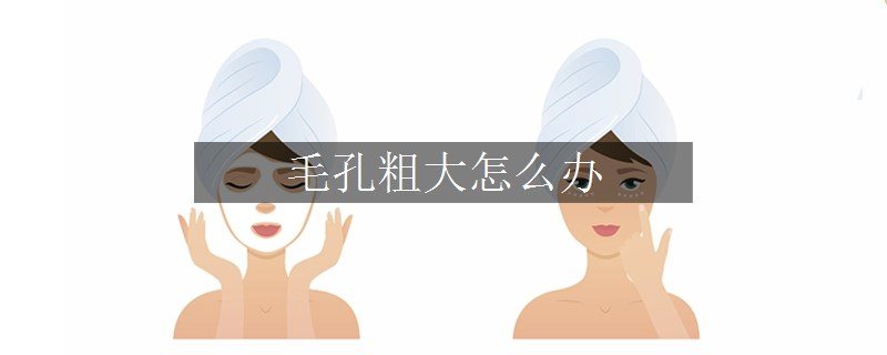 毛孔粗大怎么辦