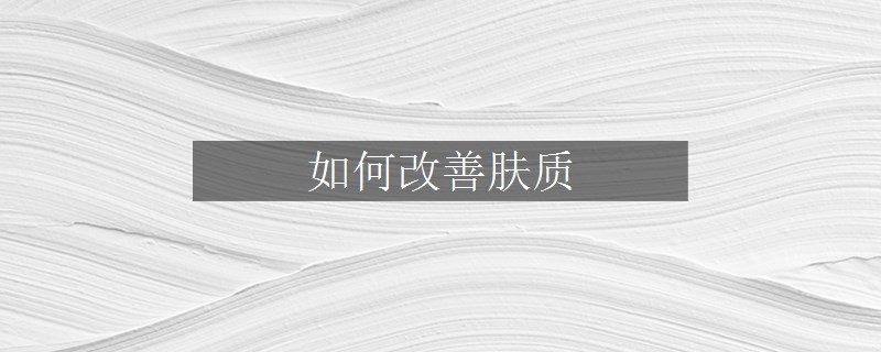 如何改善膚質(zhì)