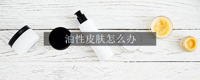油性皮膚怎么辦