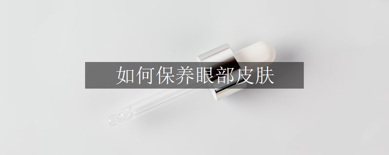 如何保養(yǎng)眼部皮膚