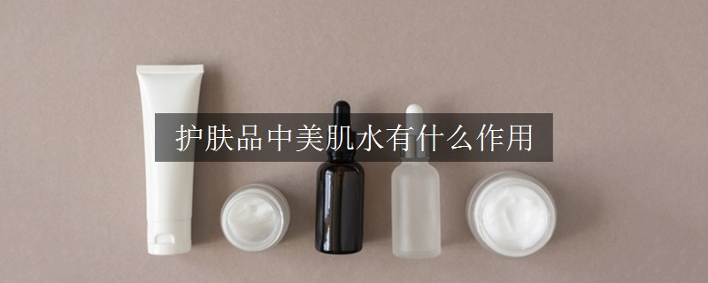 護(hù)膚品中美肌水有什么作用