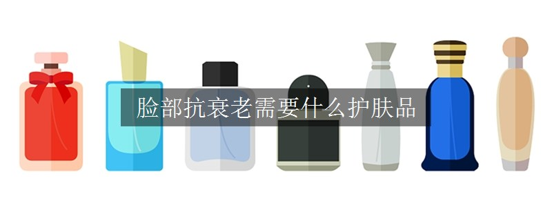 臉部抗衰老需要什么護膚品