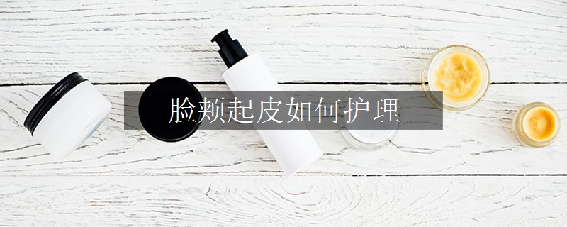 臉頰起皮如何護(hù)理