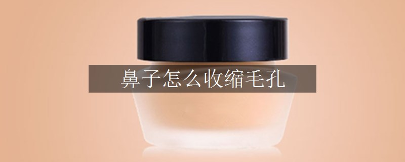 鼻子怎么收縮毛孔