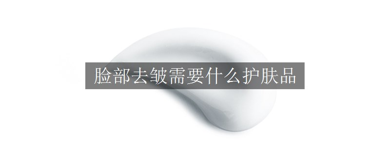 臉部去皺需要什么護膚品