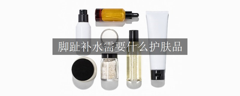 腳趾補水需要什么護膚品