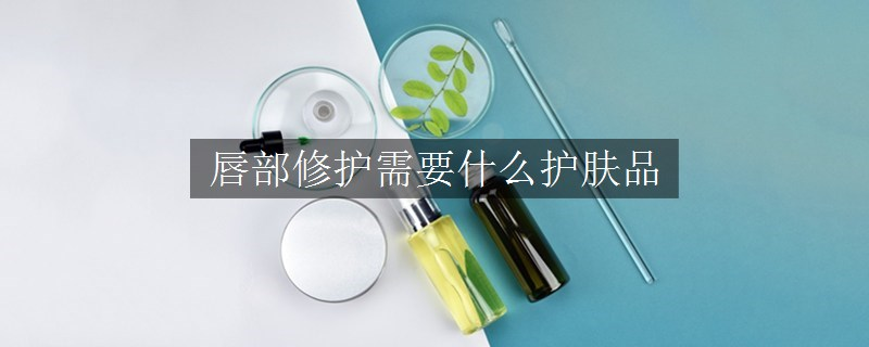 唇部修護需要什么護膚品