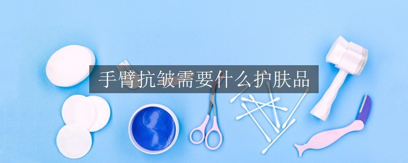 手臂抗皺需要什么護(hù)膚品