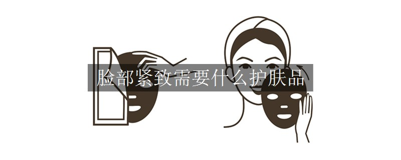臉部緊致需要什么護膚品