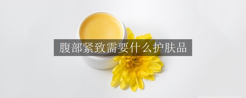 腹部緊致需要什么護膚品