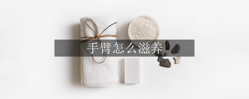 手臂怎么滋養(yǎng)