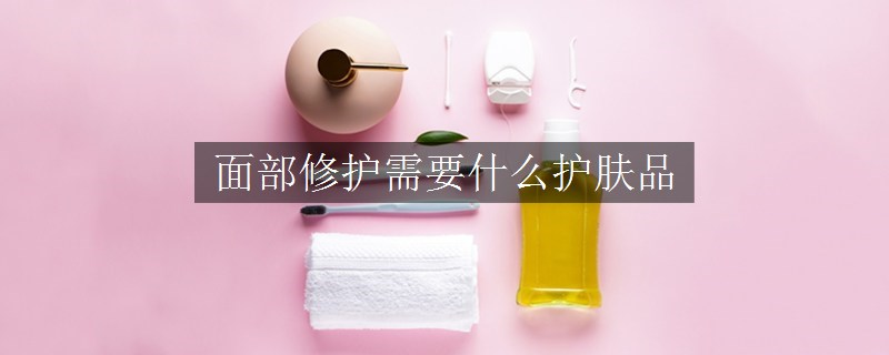 面部修護需要什么護膚品