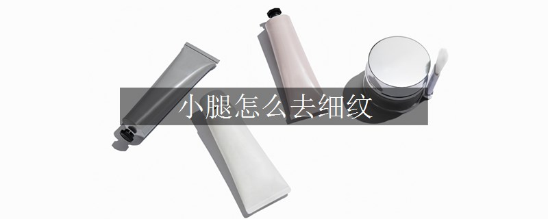 小腿怎么去細紋 小腿怎么去細紋