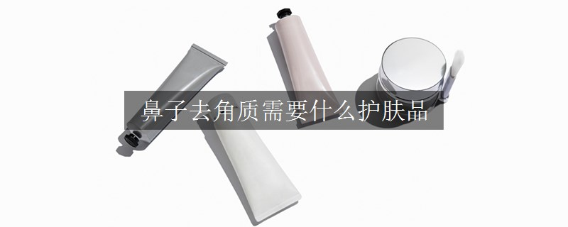 鼻子去角質(zhì)需要什么護(hù)膚品