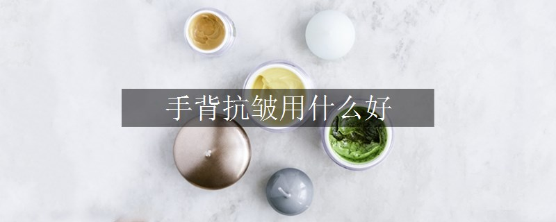 手背抗皺用什么好