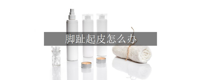 腳趾起皮怎么辦