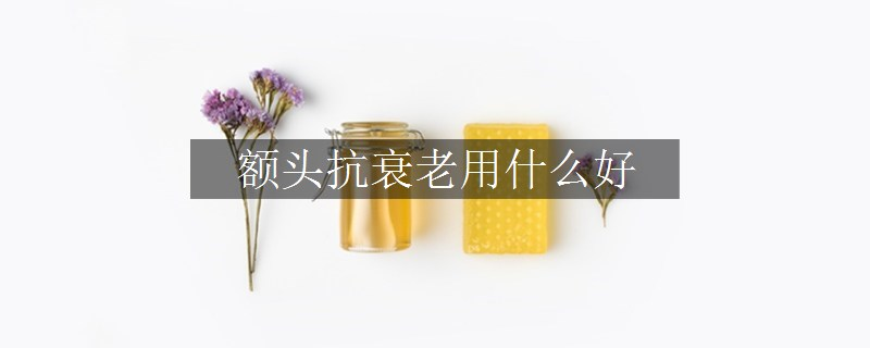 額頭抗衰老用什么好