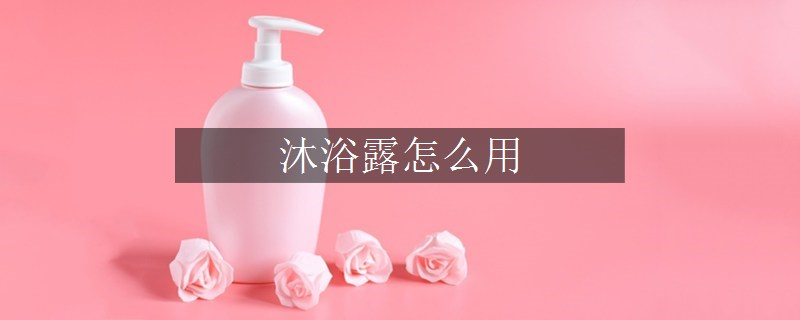 沐浴露怎么用