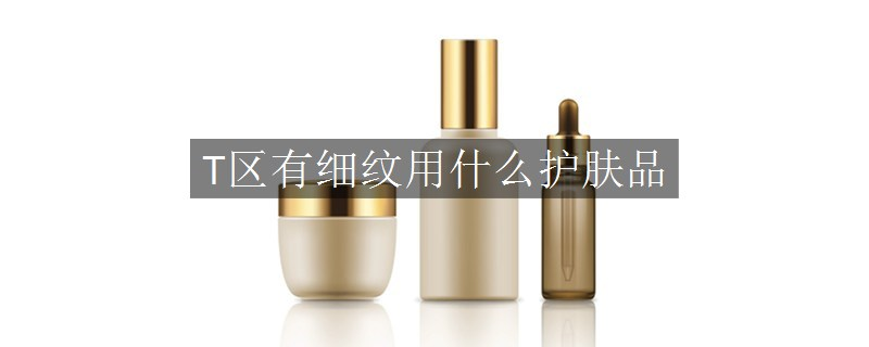 T區(qū)有細紋用什么護膚品