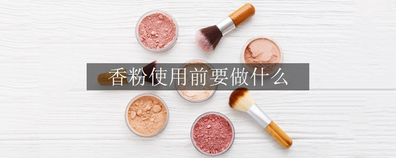 香粉使用前要做什么