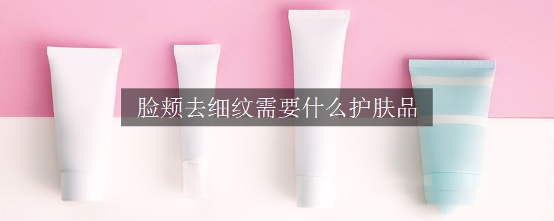 臉頰去細(xì)紋需要什么護(hù)膚品