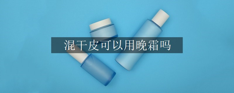 混干皮可以用晚霜嗎
